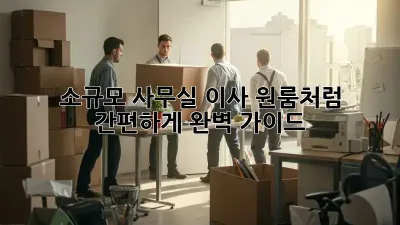 소규모 사무실 이사, 원룸처럼 간편하게! 완벽 가이드